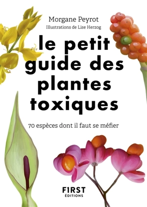 Le petit guide des plantes toxiques : 70 espèces dont il faut se méfier - Morgane Peyrot