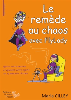 Le remède au chaos avec FlyLady : gérez votre maison et apaisez votre esprit en 15 minutes chrono - Marla Cilley