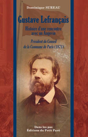 Gustave Lefrançais : histoire d'une rencontre avec un Angevin : président du conseil de la Commune de Paris (1871) - Dominique Sureau