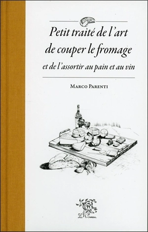 Petit traité de l'art de couper le fromage et de l'assortir au pain et au vin - Marco Parenti