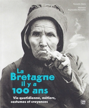 La Bretagne il y a 100 ans : vie quotidienne, métiers, costumes et croyances - Korantin Denis