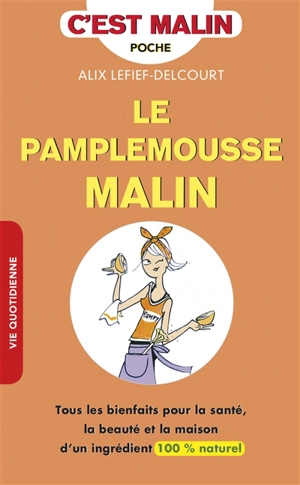 Le pamplemousse malin : tous les bienfaits pour la santé, la beauté et la maison d'un ingrédient 100 % naturel - Alix Lefief-Delcourt