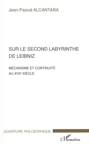 Sur le second labyrinthe de Leibniz : mécanisme et continuité au XVIIe siècle - Jean-Pascal Alcantara