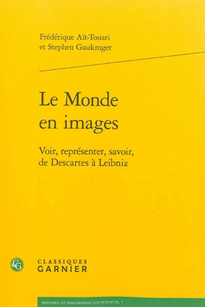 Le monde en images : voir, représenter, savoir, de Descartes à Leibniz - Frédérique Aït-Touati