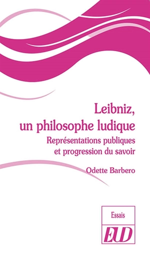 Leibniz, un philosophe ludique : représentations publiques et progression du savoir - Odette Barbero