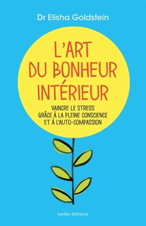 L'art du bonheur intérieur : vaincre le stress grâce à la pleine conscience et l'auto-compassion - Elisha Goldstein