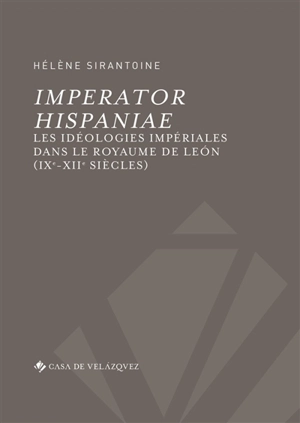 Imperator Hispaniae : les idéologies impériales dans le royaume de Léon : IXe-XIIe siècles - Hélène Sirantoine