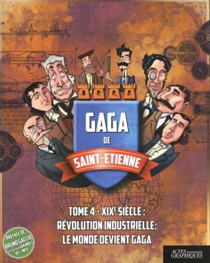 Gaga de Saint-Etienne. Vol. 4. XIXe siècle : révolution industrielle : le monde devient gaga - Philippe Ayanian