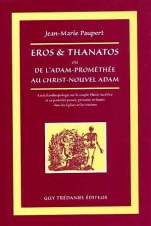 Eros et Thanathos ou De l'Adam-Prométhée au Christ-nouvel Adam : essai d'anthropologie sur le couple plaisir-sacrifice et sa postérité passée, présente et future dans les Eglises et les nations - Jean-Marie Paupert