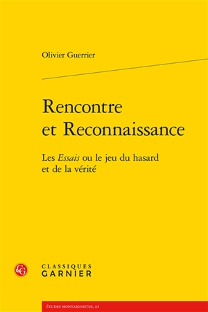 Rencontre et reconnaissance : les Essais ou le jeu du hasard et de la vérité - Olivier Guerrier