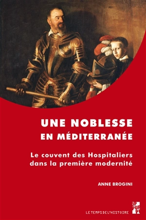 Une noblesse en Méditerranée : le couvent des Hospitaliers dans la première modernité - Anne Brogini