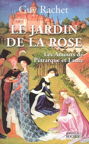 Le jardin de la rose : les amours de Pétrarque et Laure - Guy Rachet