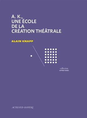 AK, une école de la création théâtrale - Alain Knapp