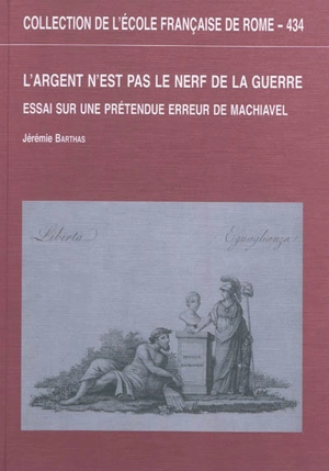 L'argent n'est pas le nerf de la guerre : essai sur une prétendue erreur de Machiavel - Jérémie Barthas