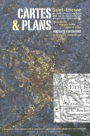 Cartes & plans : Saint-Etienne du XVIIIe siècle à nos jours, 200 ans de représentation d'une ville industrielle - Mario Bonilla