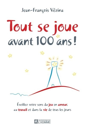 Tout se joue avant 100 ans ! : éveillez votre sens du jeu en amour, au travail et dans la vie de tous les jours - Jean-François Vézina