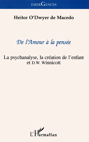 De l'amour à la pensée : la psychanalyse, la création de l'enfant et D.W. Winnicot - Heitor O'Dwyer de Macedo