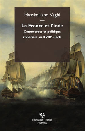 La France et l'Inde : commerces et politique impériale au XVIIIe siècle - Massimiliano Vaghi