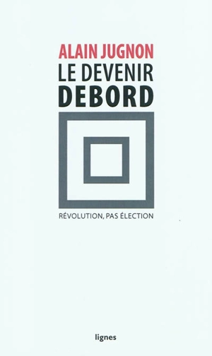 Le devenir Debord : révolution, pas élection - Alain Jugnon