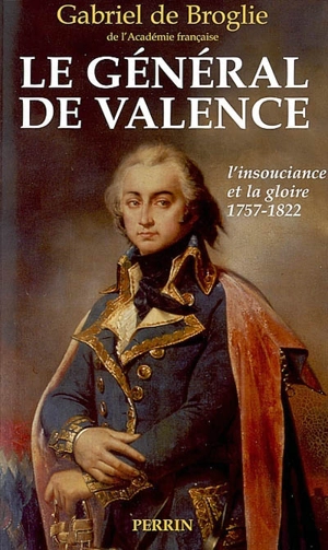 Le général de Valence ou L'insouciance et la gloire : d'après les papiers inédits de Mme de Montesson, de Mme de Genlis, du général et de la comtesse de Valence - Gabriel de Broglie