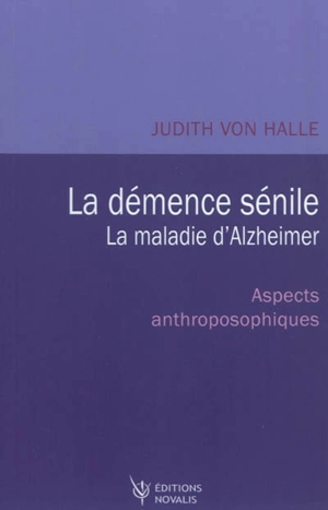 La démence sénile, la maladie d’Alzheimer : points de vue anthroposophiques - Judith von Halle