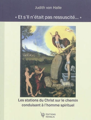 Et s'il n'était pas ressuscité... : les stations du Christ sur le chemin conduisant à l'homme spirituel - Judith von Halle