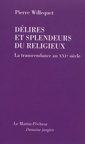 Délires et splendeurs du religieux : la transcendance au XXIe siècle - Pierre Willequet