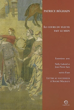 Le cours du fleuve fait le mien : entretiens avec Nelly Gabriel et Jean-Pierre Saez. Lettre au successeur d'André Malraux - Patrice Béghain