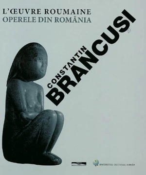 Constantin Brancusi : l'oeuvre roumaine. Constantin Brancusi : operele din românia - Nicolae Sandulescu