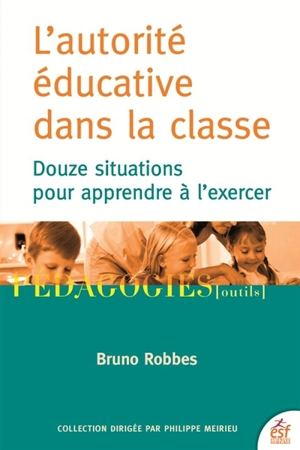 L'autorité éducative dans la classe : douze situations pour apprendre à l'exercer - Bruno Robbes