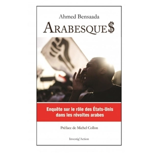 Arabesque$ : enquête sur le rôle des Etats-Unis dans les révoltes arabes - Ahmed Bensaada