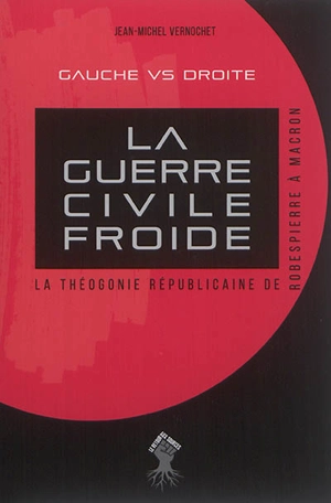 La guerre civile froide : la théogonie républicaine de Robespierre à Macron : gauche vs droite - Jean-Michel Vernochet