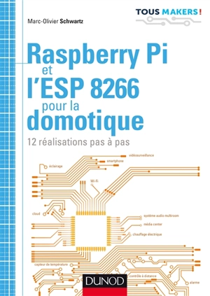 Raspberry Pi et l'ESP 8266 pour la domotique : 12 réalisations pas à pas - Marc-Olivier Schwartz