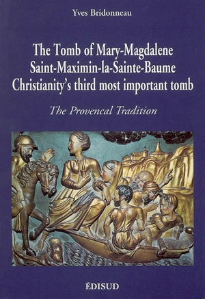 The tomb of Mary-Magdalene : Saint-Maximin-la-Sainte-Baume, christianity's third most important tomb : the provencal tradition - Yves Bridonneau