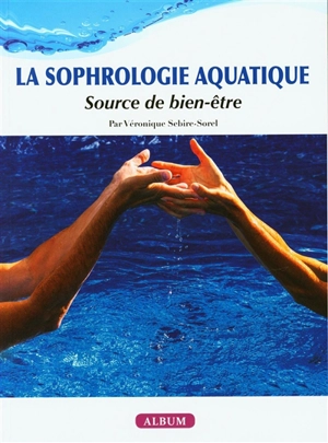 La sophrologie aquatique : source de bien-être : album - Véronique Sebire-Sorel