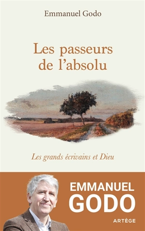 Les passeurs de l'absolu : les grands écrivains et Dieu - Emmanuel Godo