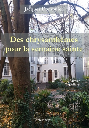 Des chrysanthèmes pour la semaine sainte : roman policier - Jacques Dompnier