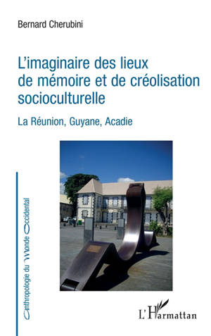 L'imaginaire des lieux de mémoire et de créolisation socioculturelle : La Réunion, Guyane, Acadie - Bernard Chérubini