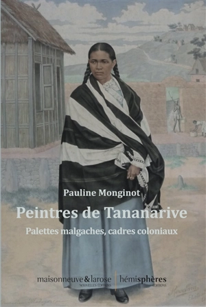 Peintres de Tananarive : palettes malgaches, cadres coloniaux - Pauline Monginot