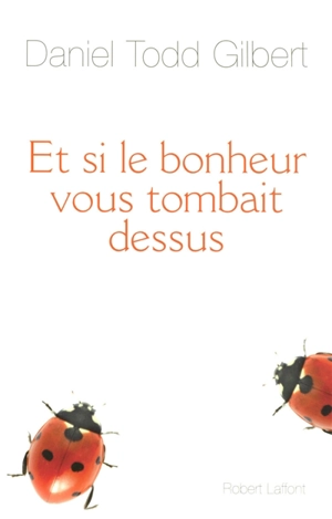 Et si le bonheur vous tombait dessus : comment notre esprit nous rend heureux à notre insu - Daniel Todd Gilbert