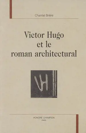 Victor Hugo et le roman architectural - Chantal Brière