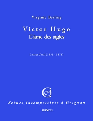 Victor Hugo, l'âme des aigles : lettres d'exil (1851-1871) - Virginie Berling