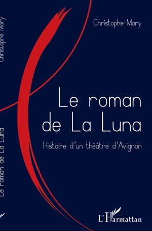 Le roman de La Luna : histoire d'un théâtre d'Avignon - Christophe Mory