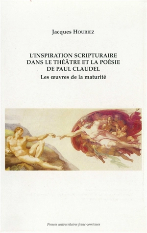 L'inspiration scripturaire dans le théâtre et la poésie de Paul Claudel : les oeuvres de la maturité - Jacques Houriez