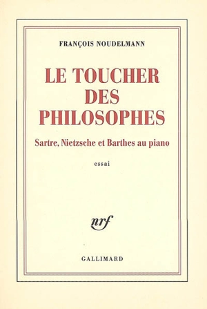 Le toucher des philosophes : Sartre, Nietzsche et Barthes au piano : essai - François Noudelmann