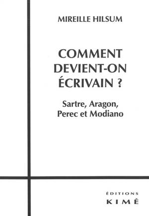 Comment devient-on écrivain ? : Sartre, Aragon, Perec et Modiano - Mireille Hilsum