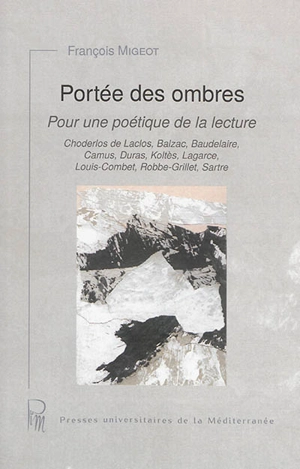 Portée des ombres : pour une poétique de la lecture : Choderlos de Laclos, Balzac, Baudelaire, Camus, Duras, Koltès, Lagarce, Louis-Combet, Robbe-Grillet, Sartre - François Migeot