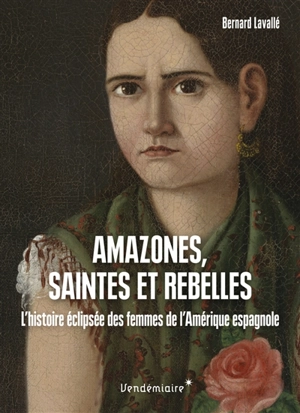 Amazones, saintes et rebelles : l'histoire éclipsée des femmes de l'Amérique espagnole - Bernard Lavallé