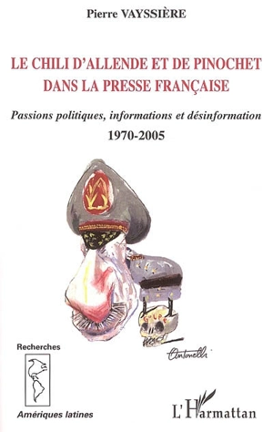 Le Chili d'Allende et de Pinochet dans la presse française : passions politiques, informations et désinformation, 1970-2005 - Pierre Vayssière