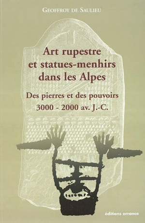 Art rupestre et statues-menhirs dans les Alpes : des pierres et des pouvoirs (3000-2000 av. J.-C.) - Geoffroy de Saulieu